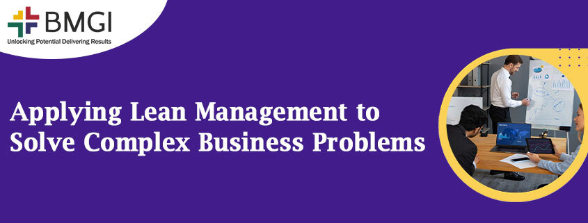 Applying Lean Management to Solve Complex Business Problems