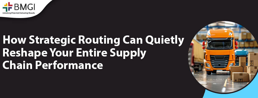 How Strategic Routing Can Quietly Reshape Your Entire Supply Chain Performance